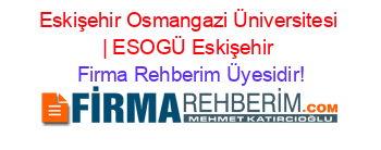 Eskişehir+Osmangazi+Üniversitesi+|+ESOGÜ+Eskişehir Firma+Rehberim+Üyesidir!